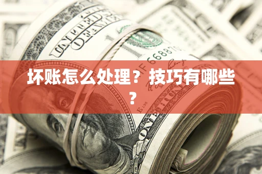 济南坏账怎么处理？技巧有哪些？