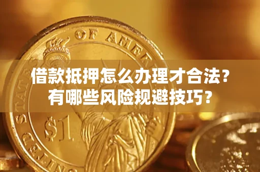 济南借款抵押怎么办理才合法?有哪些风险规避技巧? 济南借款抵押怎么办理才合法?有哪些风险规避技巧?