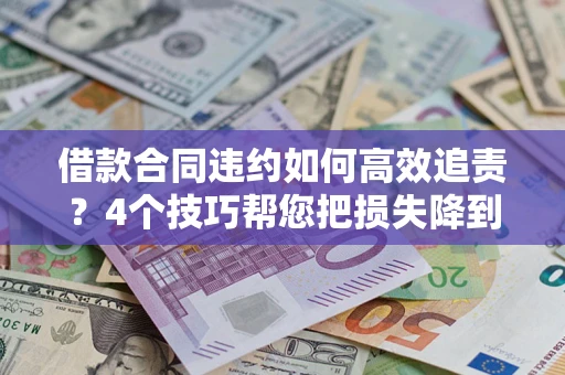 济南借款合同违约如何高效追责?4个技巧帮您把损失降到最低! 济南借款合同违约如何高效追责?4个技巧帮您把损失降到最低!